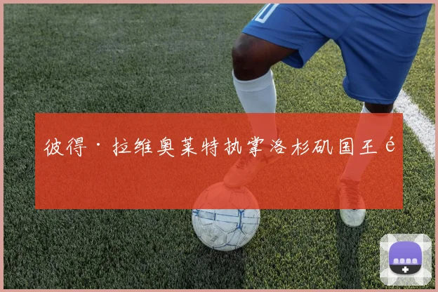 彼得·拉维奥莱特执掌洛杉矶国王队